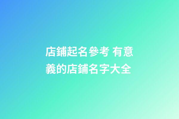 店鋪起名參考 有意義的店鋪名字大全